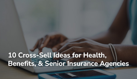 10 Cross-Sell Ideas for Health, Benefits, & Senior Insurance Agencies